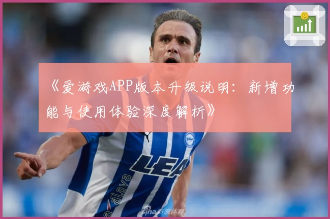《爱游戏APP版本升级说明：新增功能与使用体验深度解析》