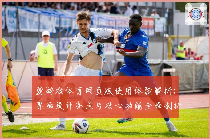 爱游戏体育网页版使用体验解析：界面设计亮点与核心功能全面剖析
