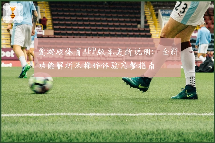 爱游戏体育APP版本更新说明：全新功能解析及操作体验完整指南
