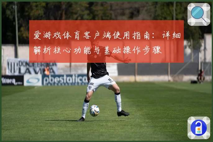 爱游戏体育客户端使用指南：详细解析核心功能与基础操作步骤