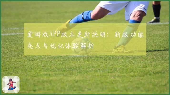 爱游戏APP版本更新说明：新版功能亮点与优化体验解析