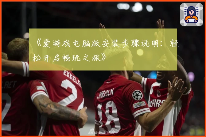《爱游戏电脑版安装步骤说明：轻松开启畅玩之旅》