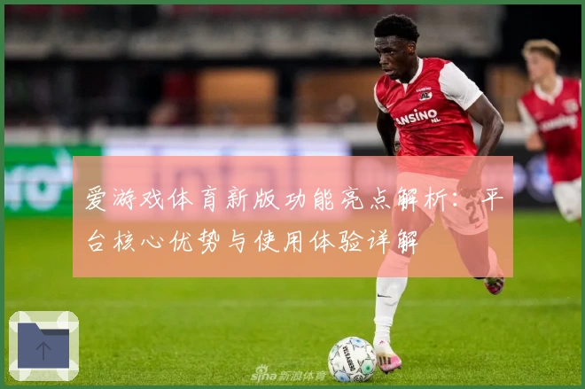 爱游戏体育新版功能亮点解析：平台核心优势与使用体验详解